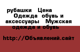 рубашки › Цена ­ 700 -  Одежда, обувь и аксессуары » Мужская одежда и обувь   